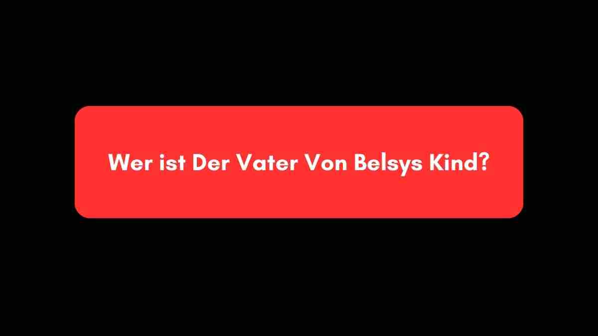 Wer ist Der Vater Von Belsys Kind