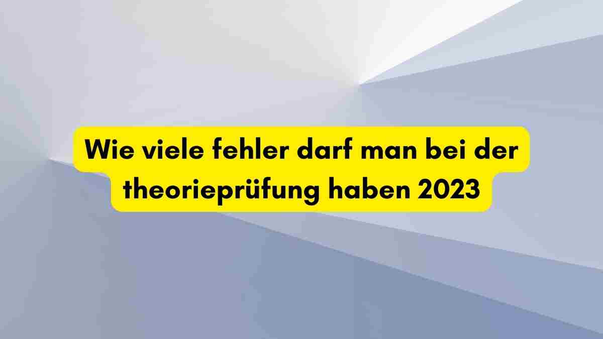 Wie viele fehler darf man bei der theorieprüfung haben 2023