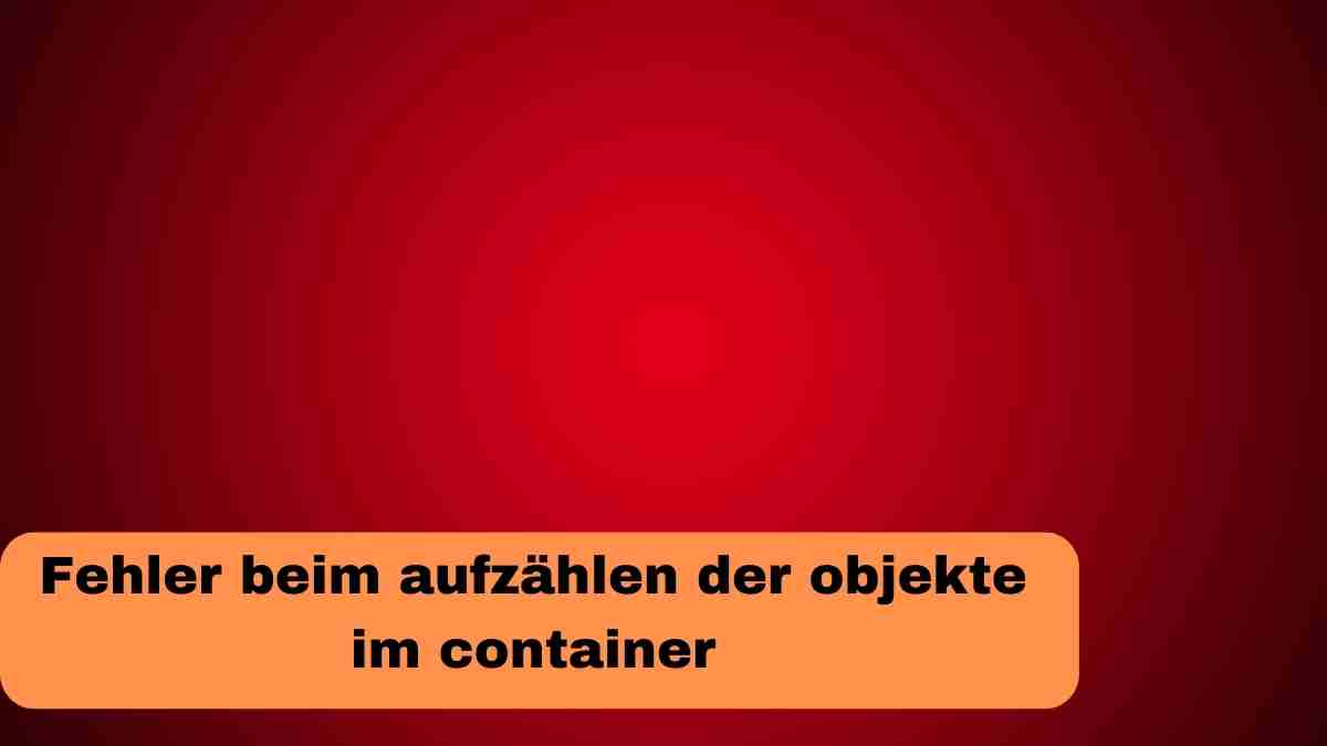 Fehler beim aufzählen der objekte im container